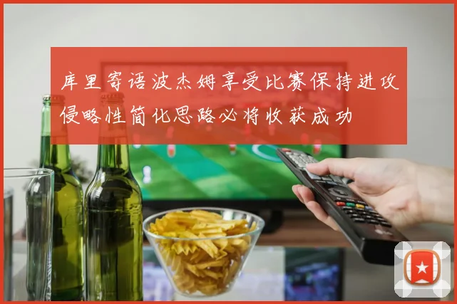 库里寄语波杰姆享受比赛保持进攻侵略性简化思路必将收获成功