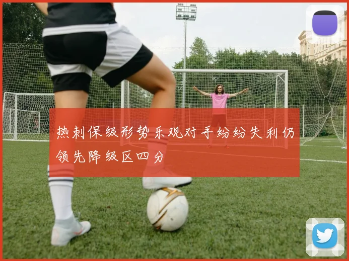 热刺保级形势乐观对手纷纷失利仍领先降级区四分