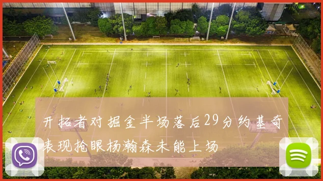 开拓者对掘金半场落后29分约基奇表现抢眼杨瀚森未能上场