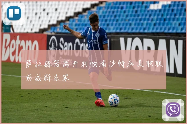 萨拉赫若离开利物浦沙特和美职联或成新东家