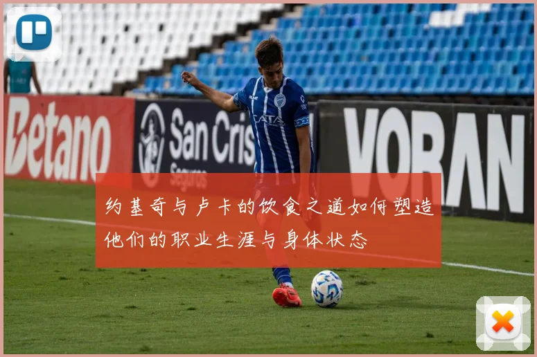 约基奇与卢卡的饮食之道如何塑造他们的职业生涯与身体状态