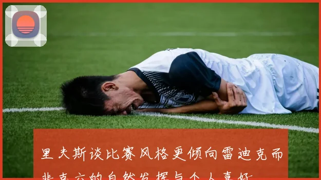 里夫斯谈比赛风格更倾向雷迪克而非克六的自然发挥与个人喜好