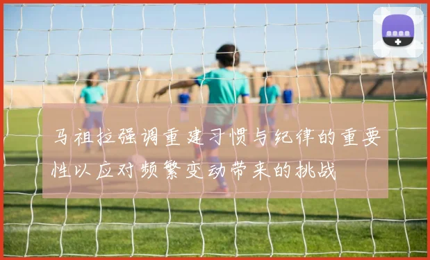 马祖拉强调重建习惯与纪律的重要性以应对频繁变动带来的挑战