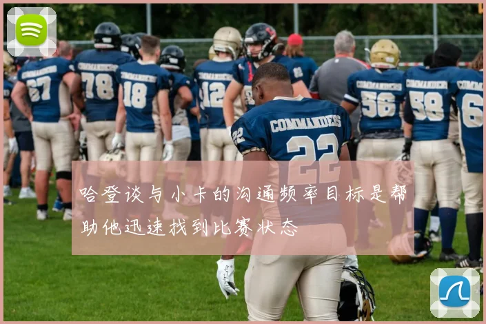 哈登谈与小卡的沟通频率目标是帮助他迅速找到比赛状态